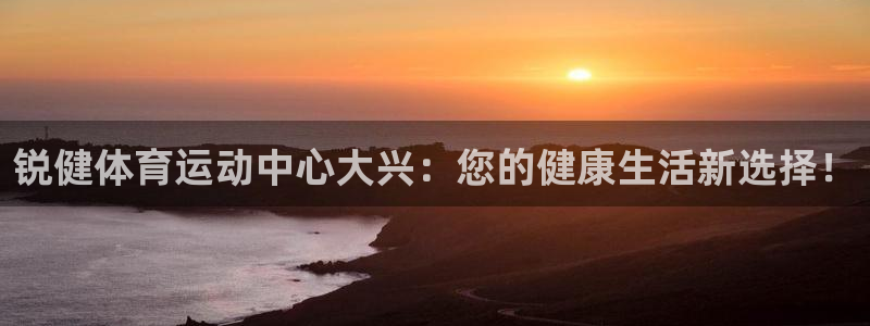 锐健体育运动中心大兴：您的健康生活新选择！